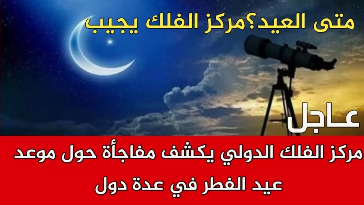 عاجل: مركز الفلك الدولي يفجر مفاجأة صادمة حول عيد الفطر... هل ستحتفل الدول في 3 تواريخ مختلفة؟!