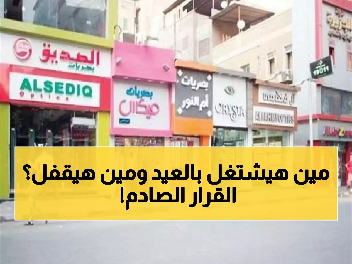  القرار الرسمي لمواعيد العمل في العيد… إليكم قائمة المحلات المسموح لها 24 ساعة وأخرى تُغلق تماماً!