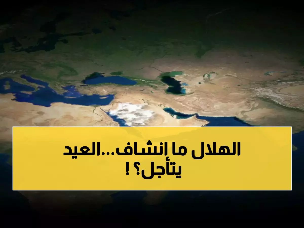  الأرصاد تكشف مفاجأة صادمة حول رؤية الهلال غداً... هل سيتأجل العيد؟