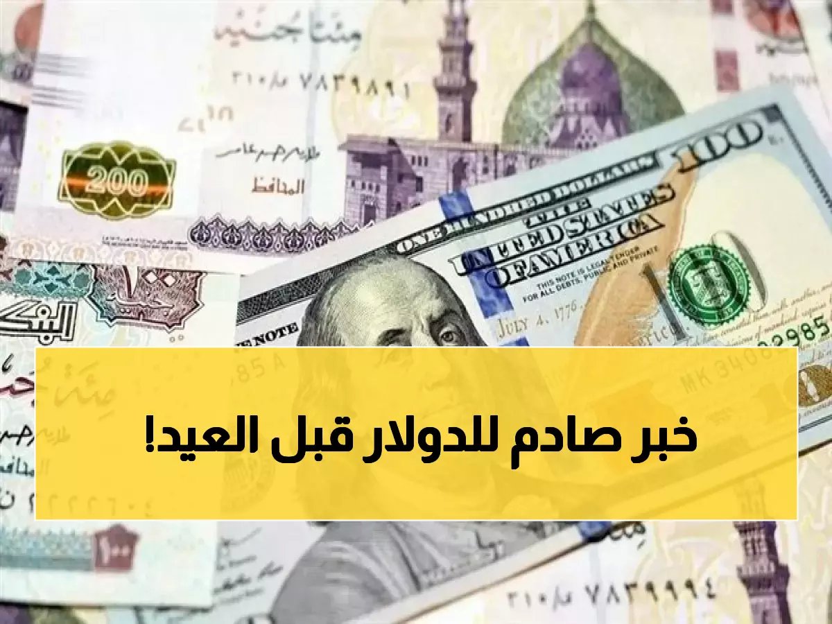  الدولار يهبط فجأة قبل إجازة الفطر... هذا هو سعره الحقيقي الآن والأمر ليس عادياً!