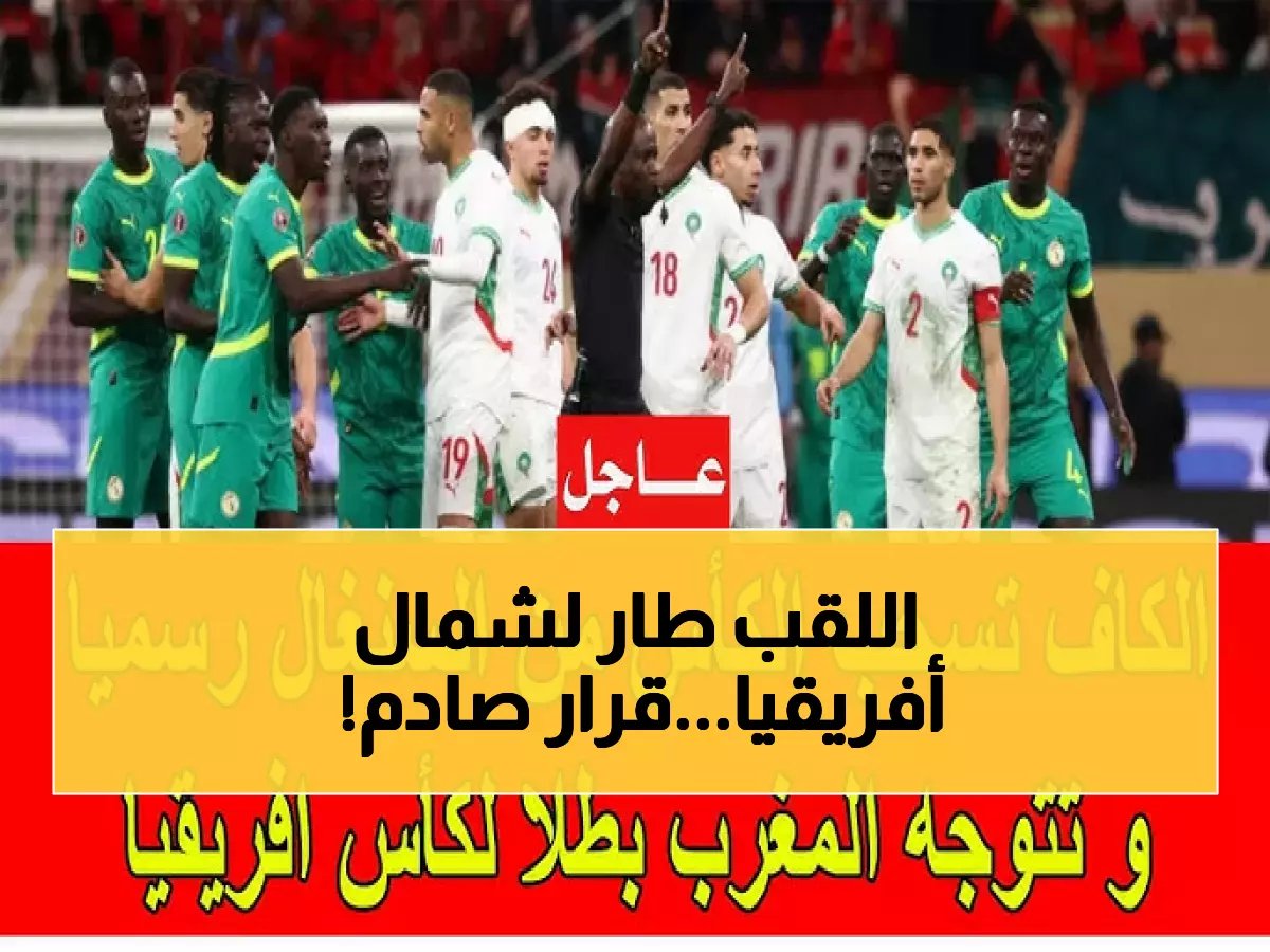  كاف يصدم السنغال ويسلب منها لقب أفريقيا 2025... المغرب بطلاً بقرار تاريخي!