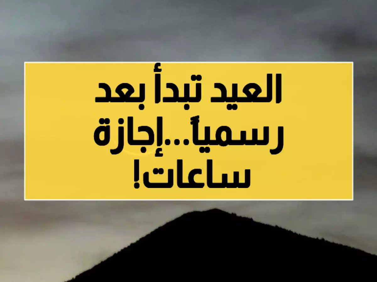  السعودية تعلن رسمياً موعد عيد الفطر والإجازة المطولة تبدأ خلال ساعات!