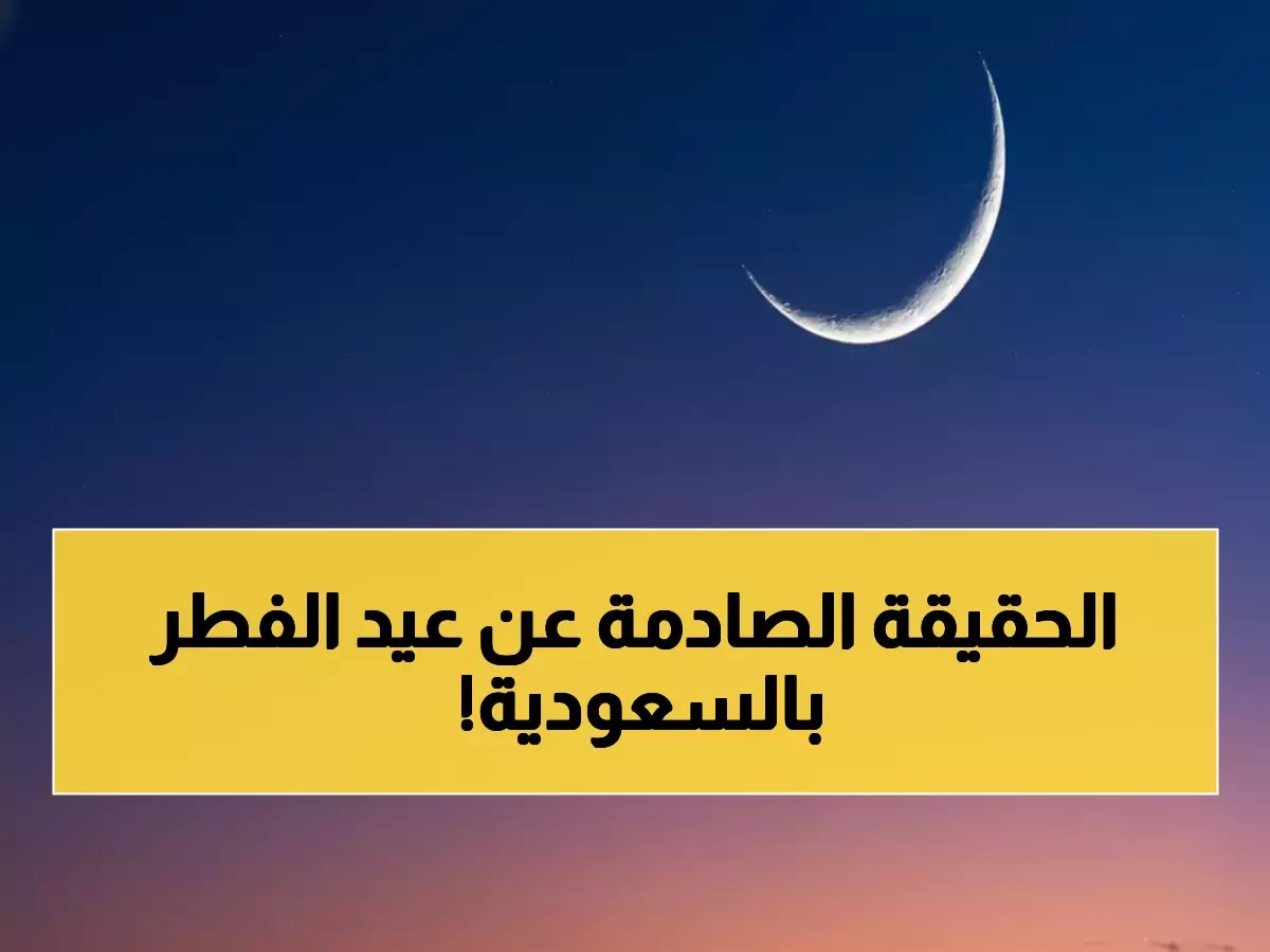  السعودية تكشف مصير عيد الفطر خلال ساعات... 7 مراصد في سباق مع الوقت والإعلان الحاسم قريباً!