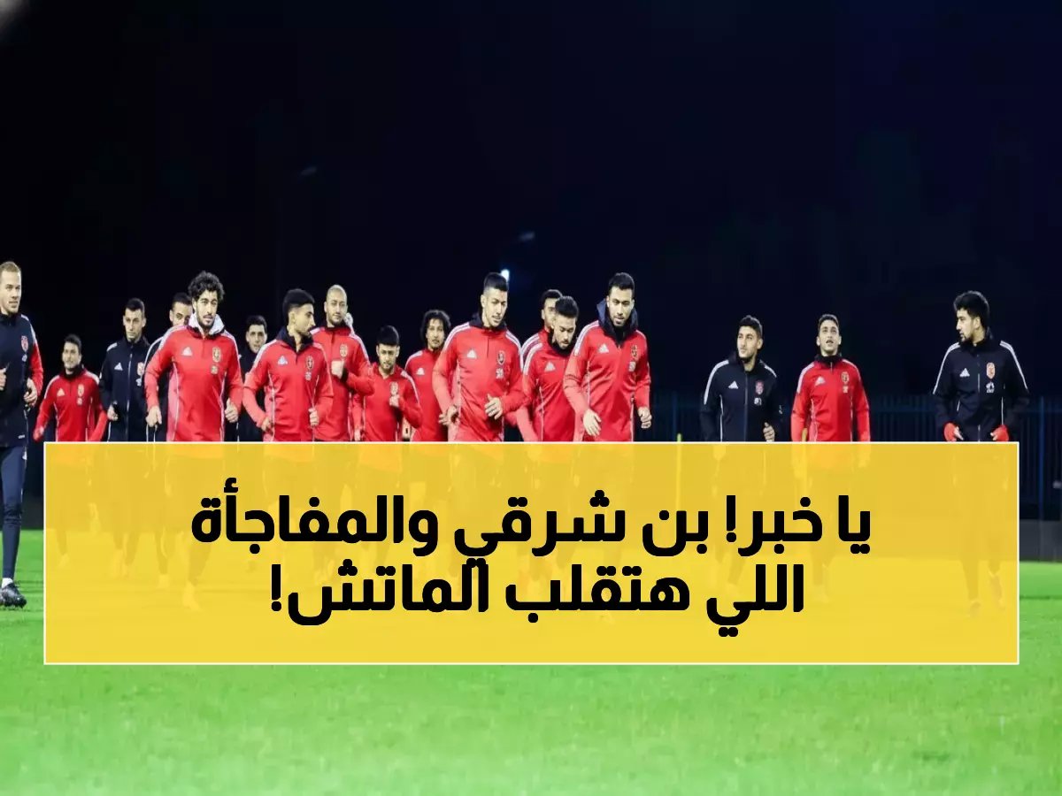  توروب يفجر مفاجأة بن شرقي قبل 48 ساعة من معركة الترجي... قرار يغير مصير الأهلي!