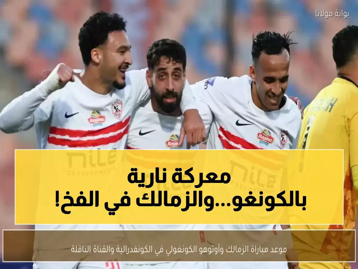  الزمالك يخوض معركة النار ضد أوتوهو الأحد… هل ينجو من فخ الكونغو ويصل نصف النهائي؟