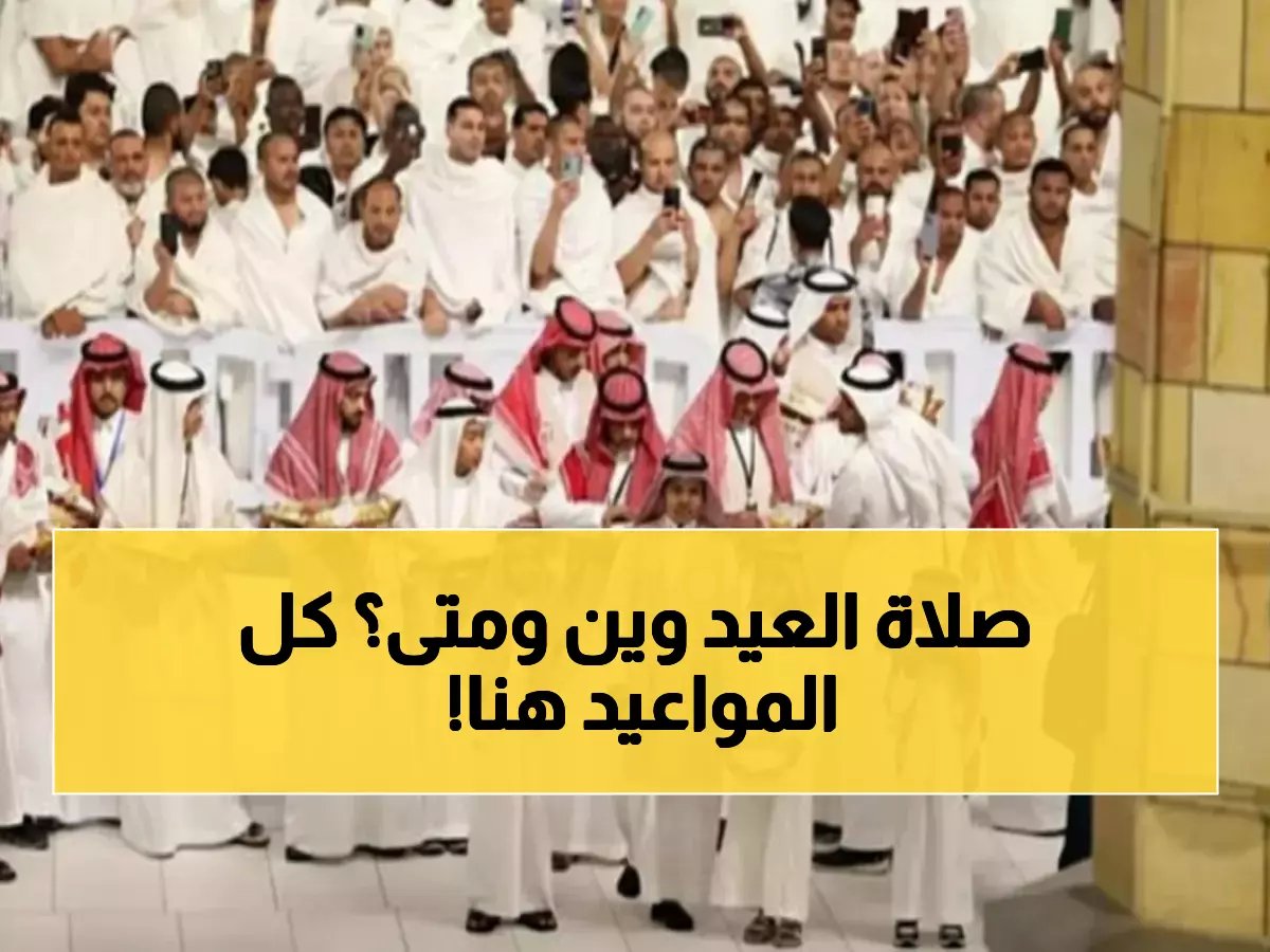  خريطة تفصيلية لمواعيد صلاة العيد في السعودية… توقيت مكة والرياض وأهم المناطق على رأس الساعة!