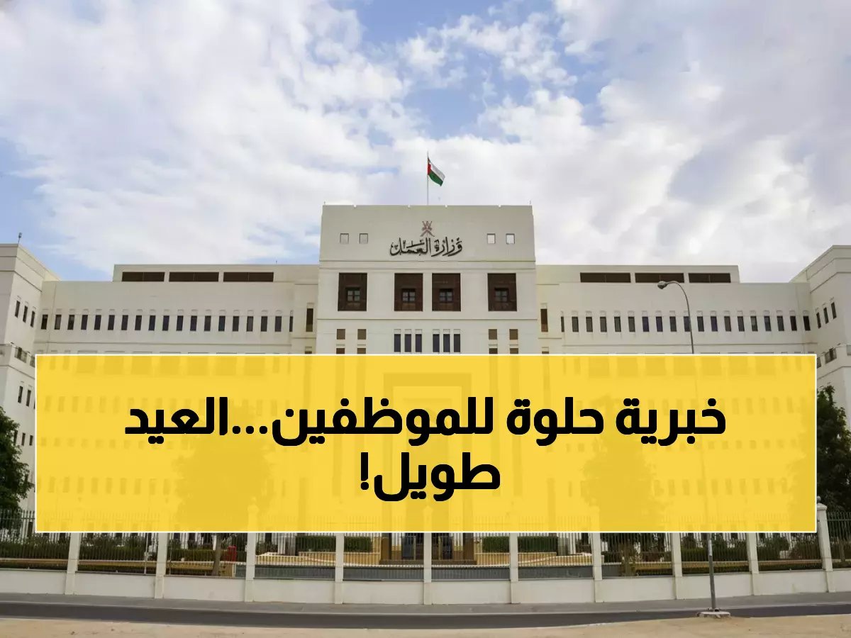  وزارة العمل تعلن موعد إجازة عيد الفطر 2026 في عمان... 5 أيام راحة للجميع!