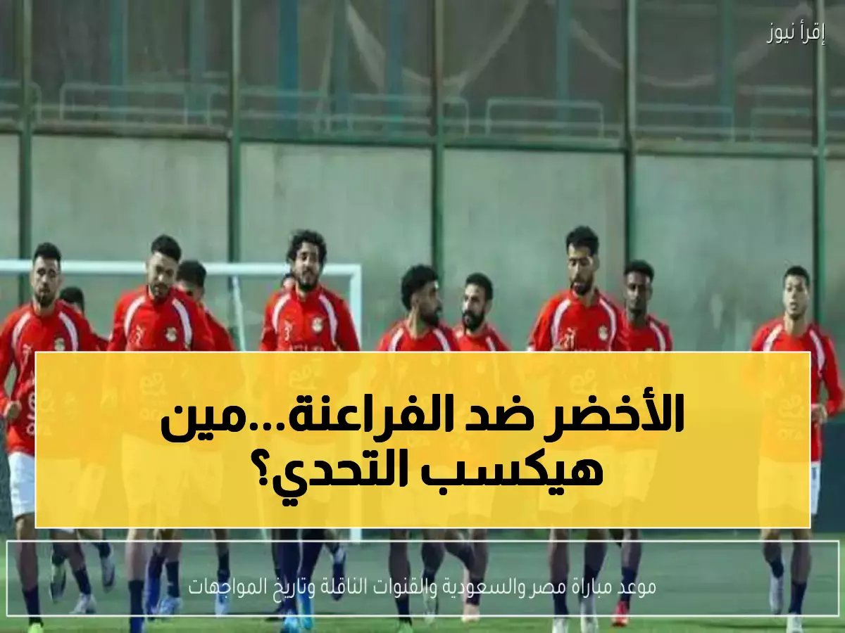  صدام الفراعنة والأخضر الليلة... من سيحسم الصراع العربي على أرض الرياض؟