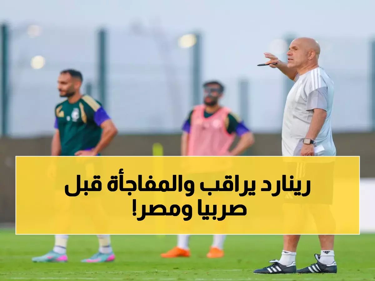  رينارد يرقب بنفسه تفاصيل تدريب الأخضر B… جلسة طارئة تسبق لقاءات صربيا ومصر في كأس العالم 2026!