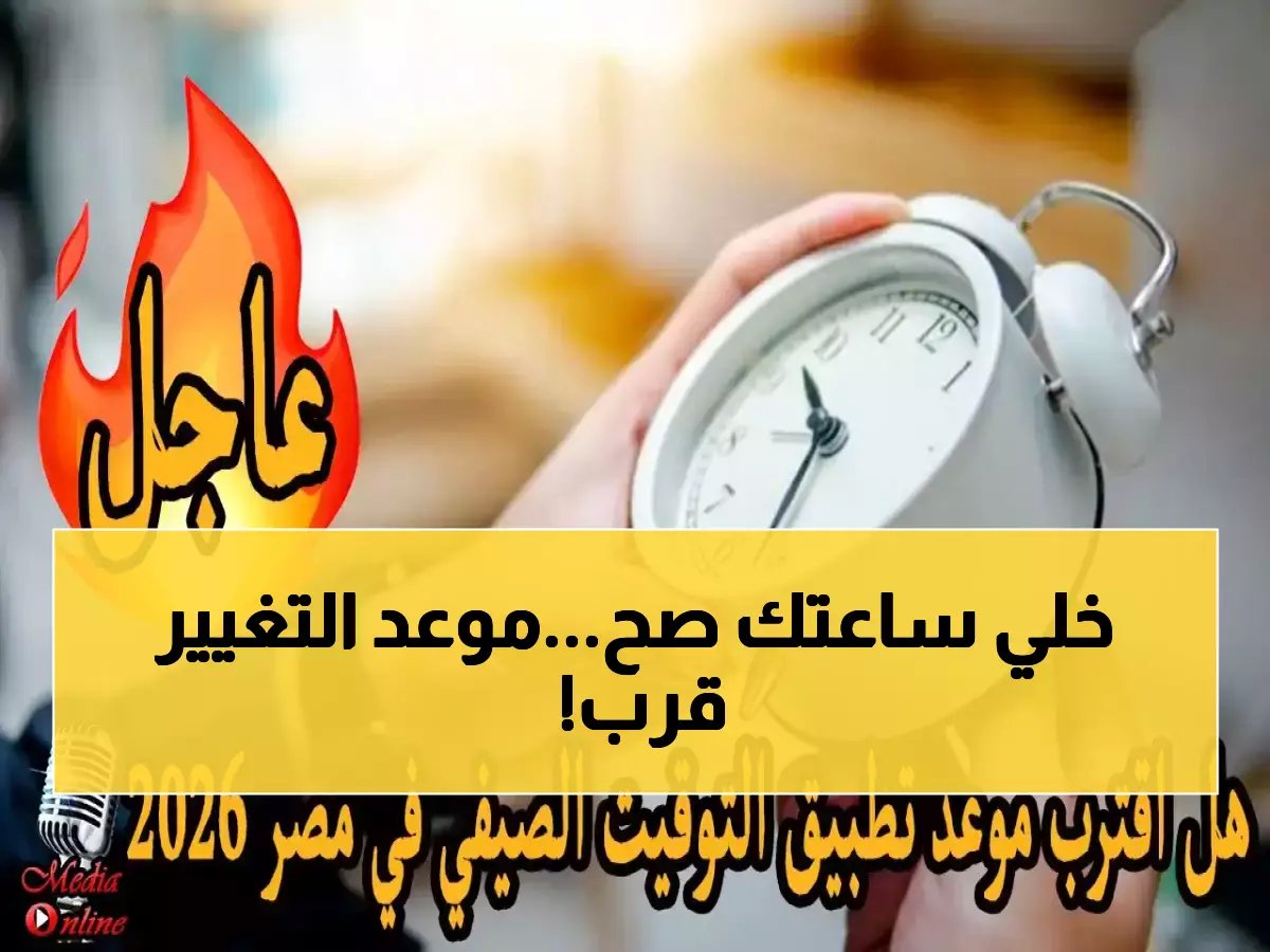  موعد تقديم الساعة رسمياً في مصر - التفاصيل الكاملة لبدء التوقيت الصيفي وتأثيره على حياتك اليومية!