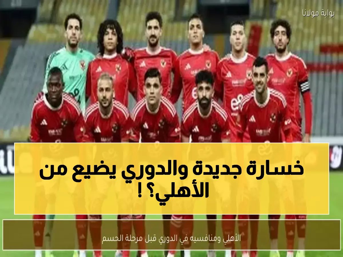  الأهلي في موقف صعب… 3 نقاط فقط تفصله عن فقدان اللقب والزمالك يترصده!