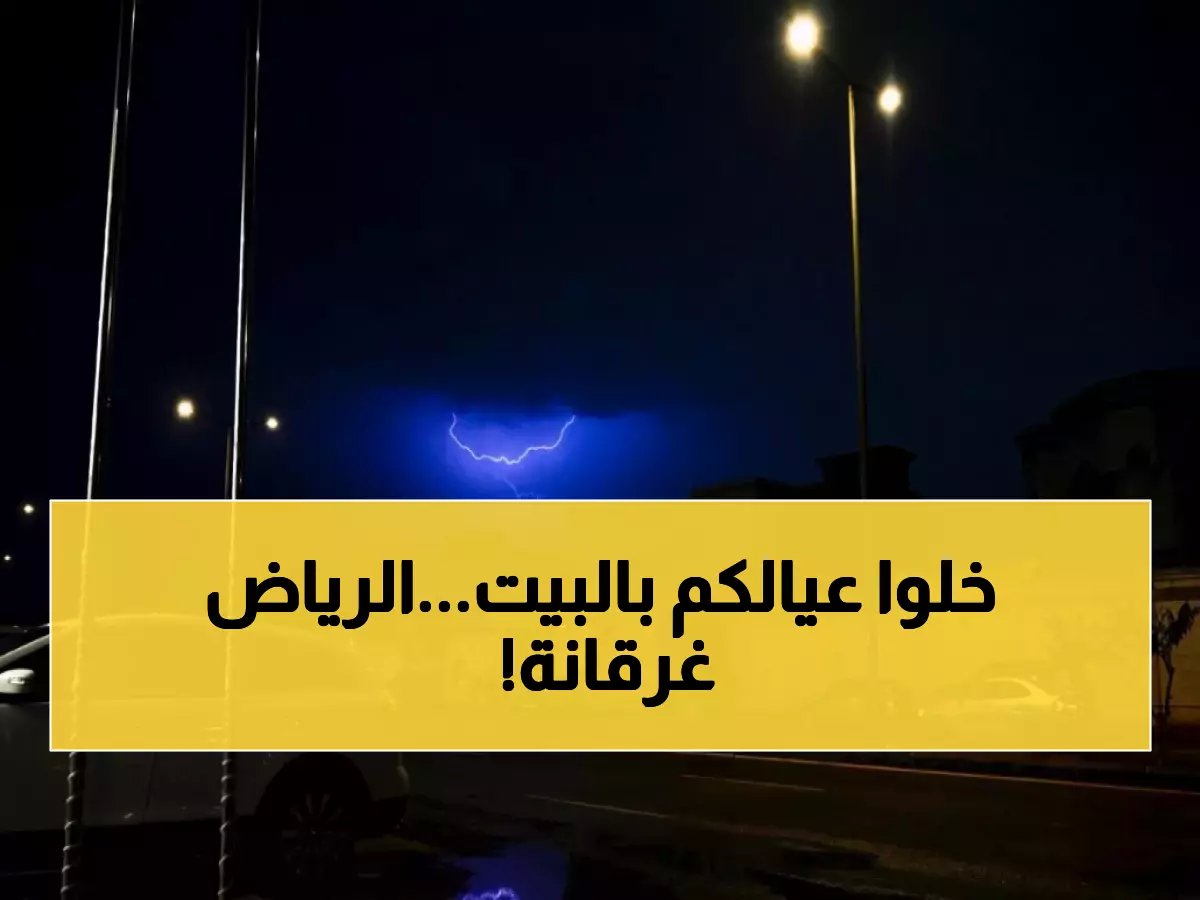  "إنذار أحمر" يضرب الرياض... سيول وصواعق رعدية تجتاح العاصمة الآن!