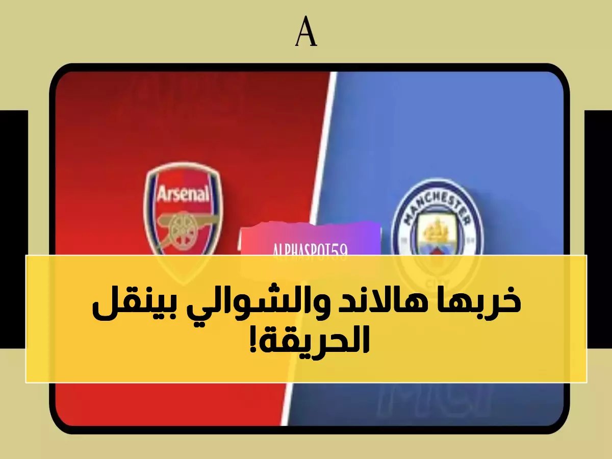  هالاند يقود مان سيتي في معركة النار أمام آرسنال - عصام الشوالي ينقل الجحيم من ويمبلي!