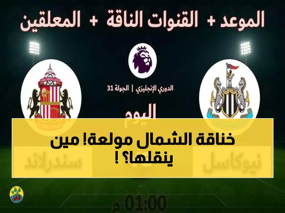  ديربي الشمال النار! نيوكاسل ضد سندرلاند اليوم - القنوات الناقلة والمعلق الذي سيشعل الملعب