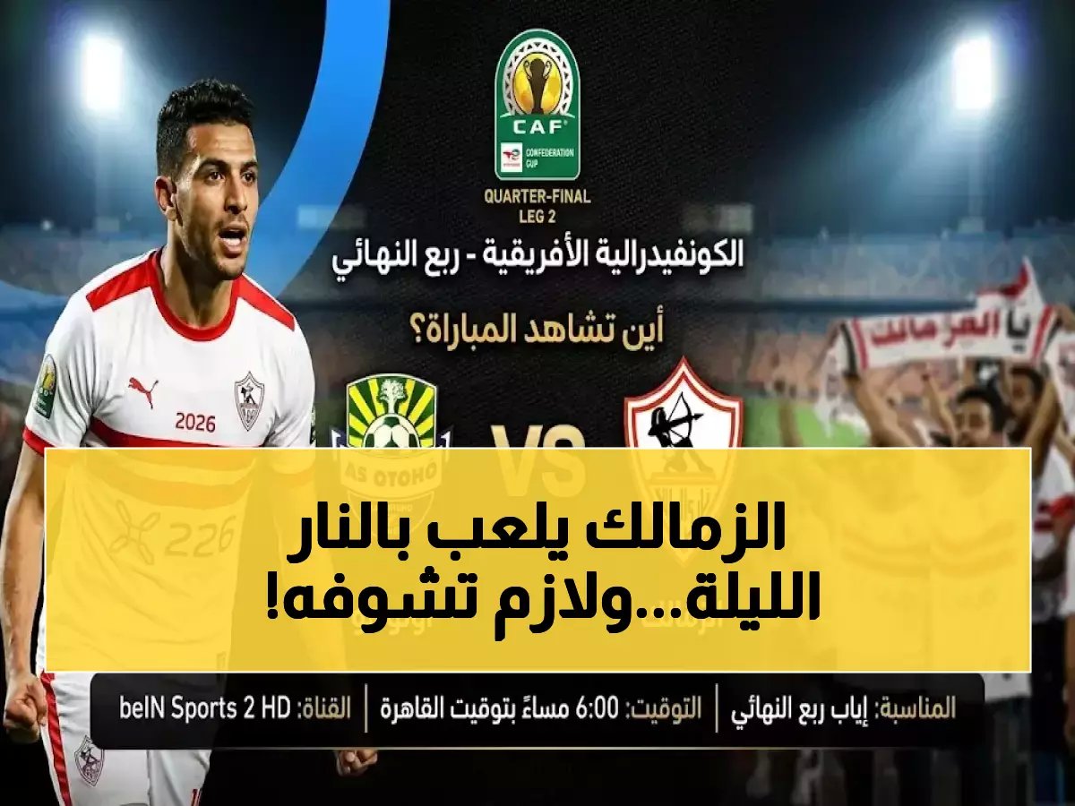  الزمالك يقاتل من أجل نصف النهائي الليلة - شاهد مجاناً عبر القنوات الرسمية الوحيدة!