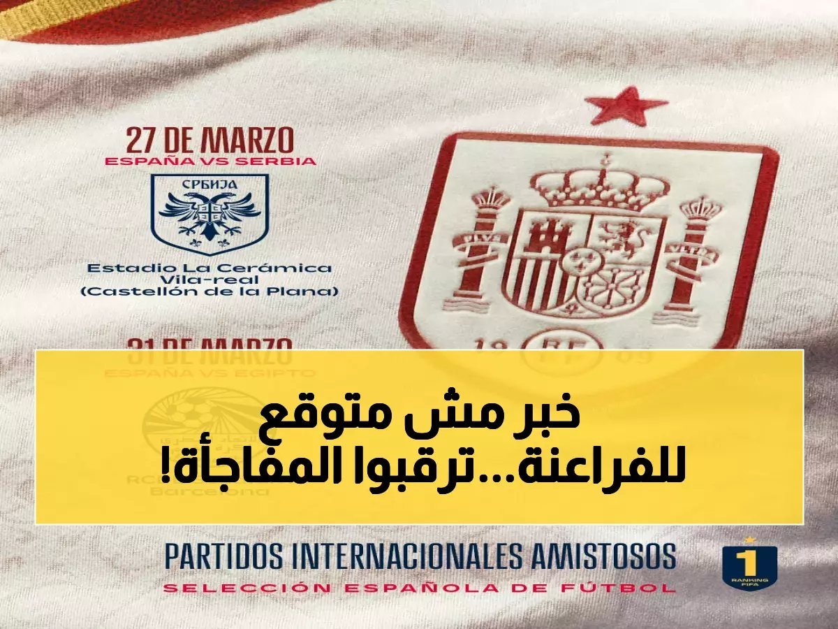  إسبانيا تواجه صربيا الليلة... والمفاجأة الكبرى أمام مصر نهاية مارس!