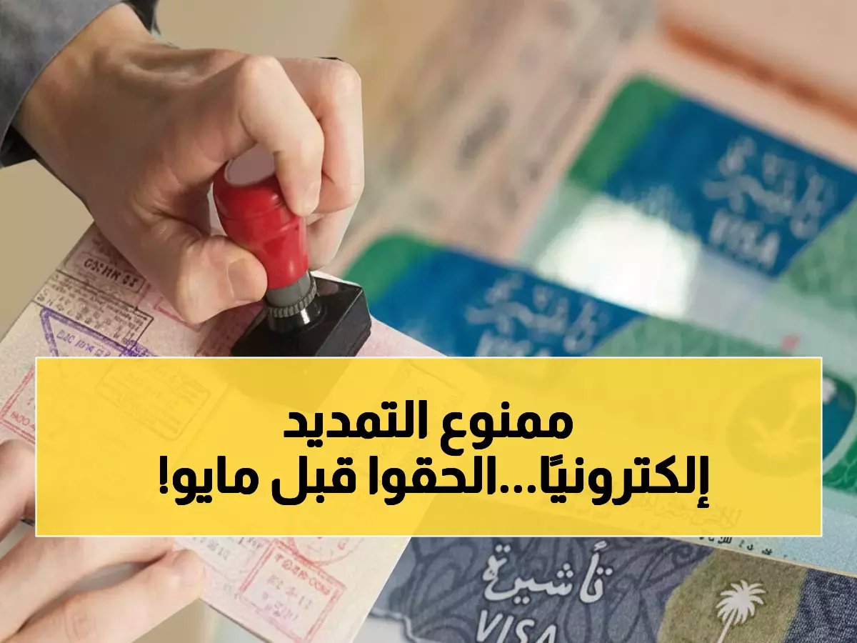  مفاجأة صادمة للمقيمين في السعودية - منع التمديد الإلكتروني للزيارة العائلية... المهلة الأخيرة مايو!