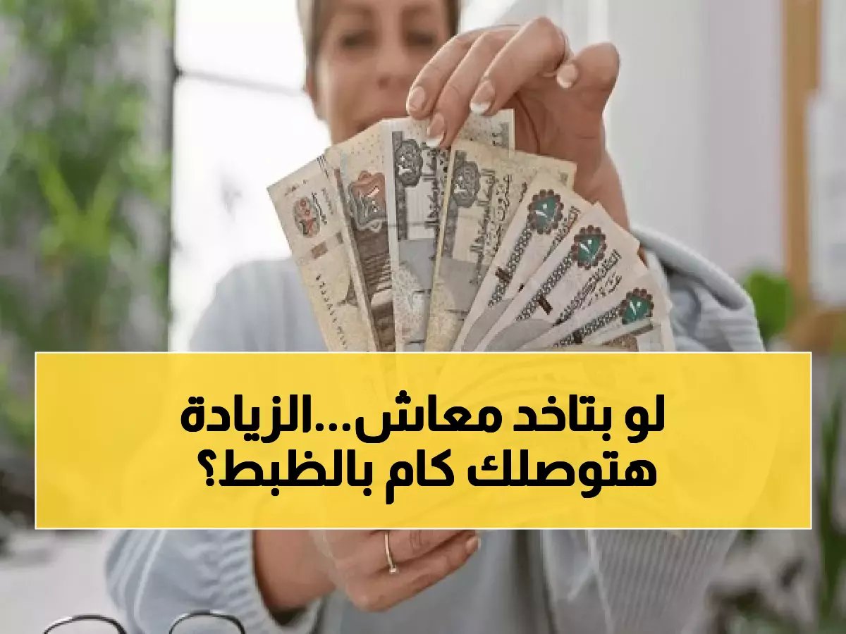 احسبها بنفسك: خطوة واحدة تكشف لك قيمة معاشك الصافي بعد زيادة الـ 15%