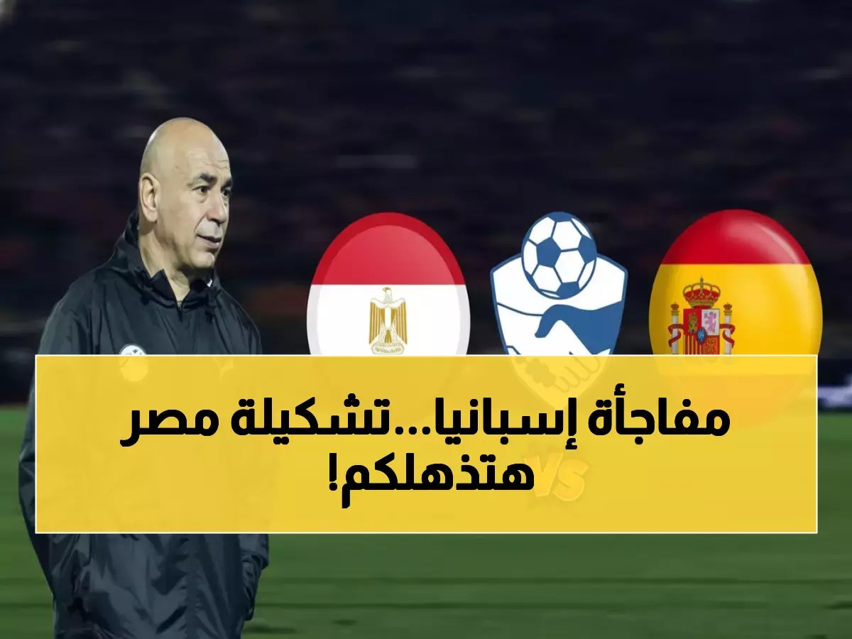  موعد مباراة مصر وإسبانيا التاريخية قبل كأس العالم 2026... والتشكيل المفاجئ الذي يُبشر بالمعجزة!