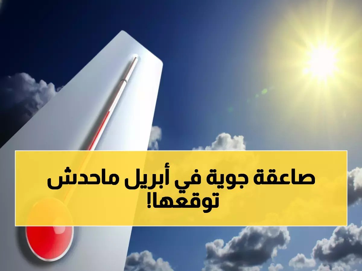  خبير الأرصاد يكشف المفاجأة... أبريل سيشهد أمطار غزيرة وارتفاع حراري مفاجئ!