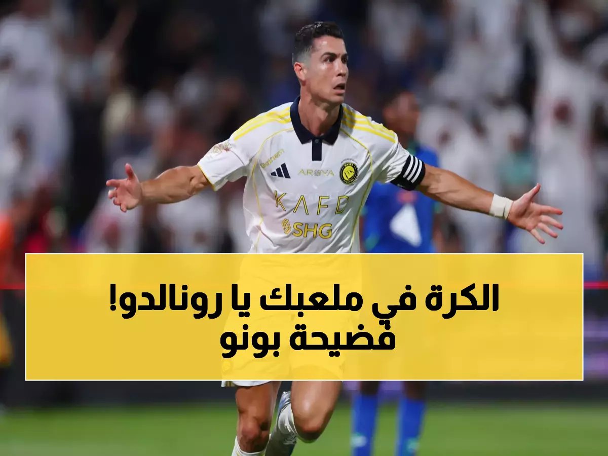 بونو يفجرها: لولا رونالدو لما حدث هذا.. اعتراف تاريخي يربك حسابات الهلاليين