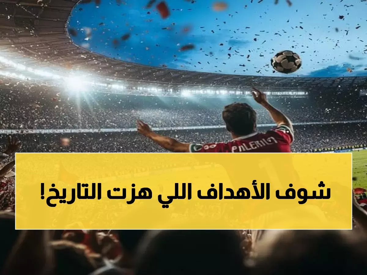 أجمل وأشهر أهداف كرة القدم: لحظات لا تُنسى في الملاعب السعودية والعالمية