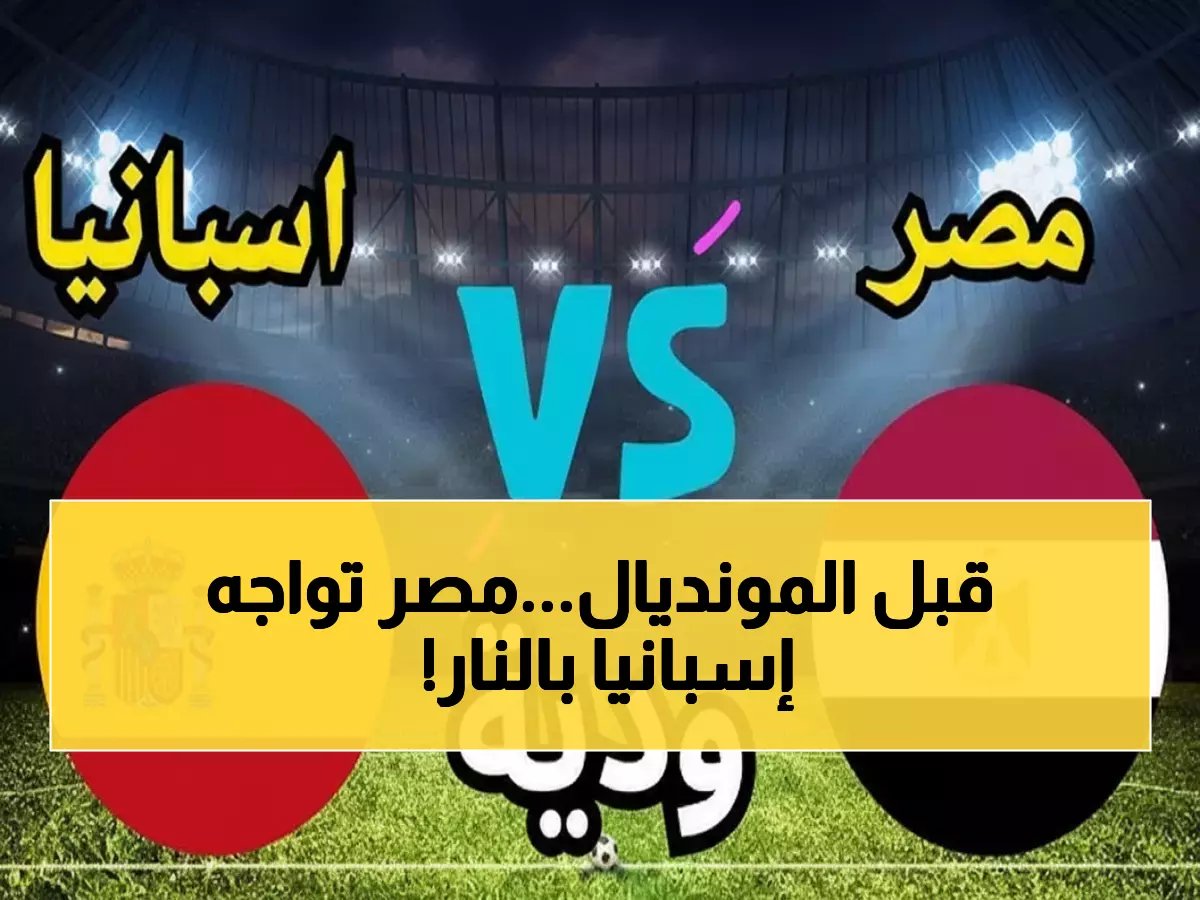  الفراعنة ينقضون على إسبانيا الليلة - معركة نار قبل المونديال والجماهير في حالة ترقب!