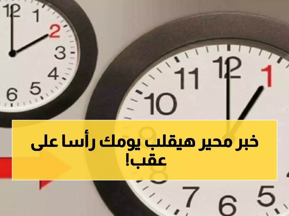  الساعة 60 دقيقة.. قرار صادم يغير حياتك تماماً في أبريل 2026 - حقيقة التوقيت الصيفي الذي يخفيه المسؤولين!