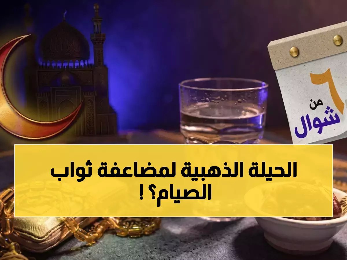  الإفتاء تكشف الحيلة الذهبية... هل يمكن مضاعفة ثواب صيام شوال بنية واحدة؟