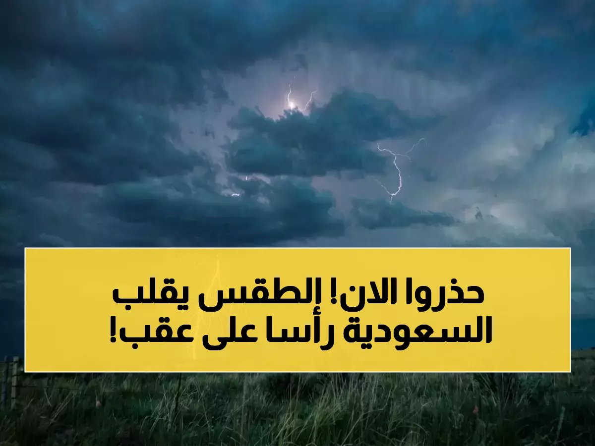  خريطة الخطر الجوي تشعل السعودية... سيول مدمرة وأمطار رعدية تضرب 12 منطقة خلال 48 ساعة!