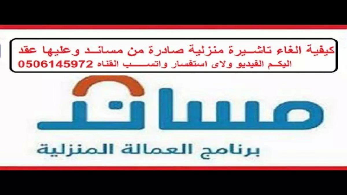 إيقاف خدماتك يمنع إلغاء تأشيرة العامل! دليل مساند الجديد يكشف الحالات المحظورة لطلبات التأشيرة واسترجاع الرسوم