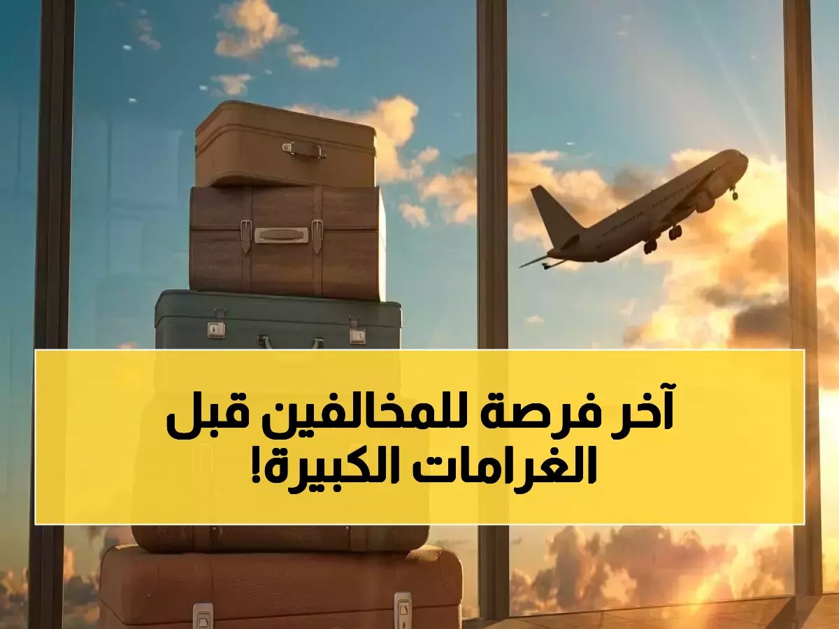  موعد انتهاء المهلة... آخر فرصة لمغادرة المملكة دون رسوم قبل 18 أبريل 2026!