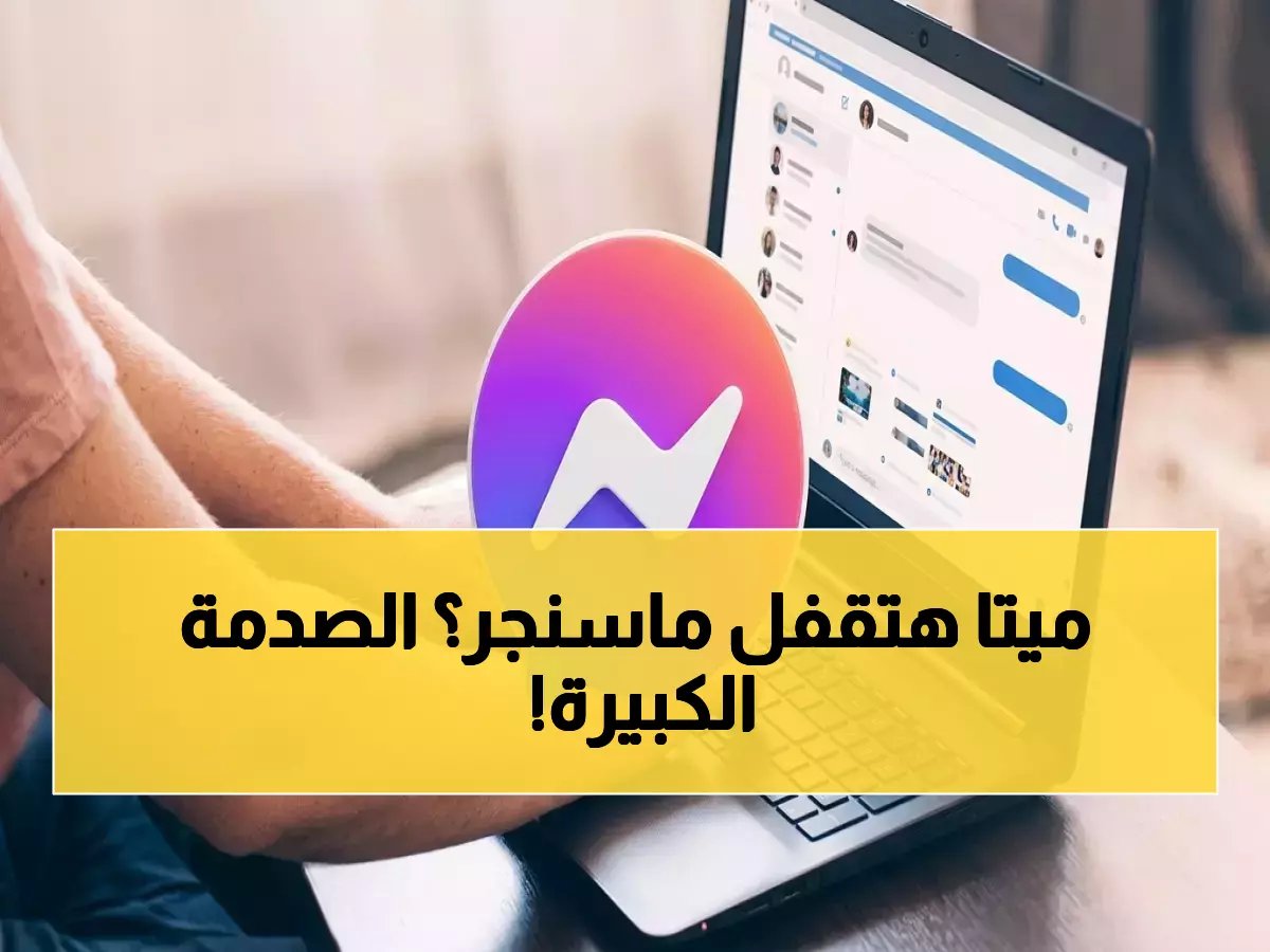  قرار صادم من ميتا... إغلاق Messenger نهائياً خلال أيام! هل تخسر محادثاتك التاريخية؟