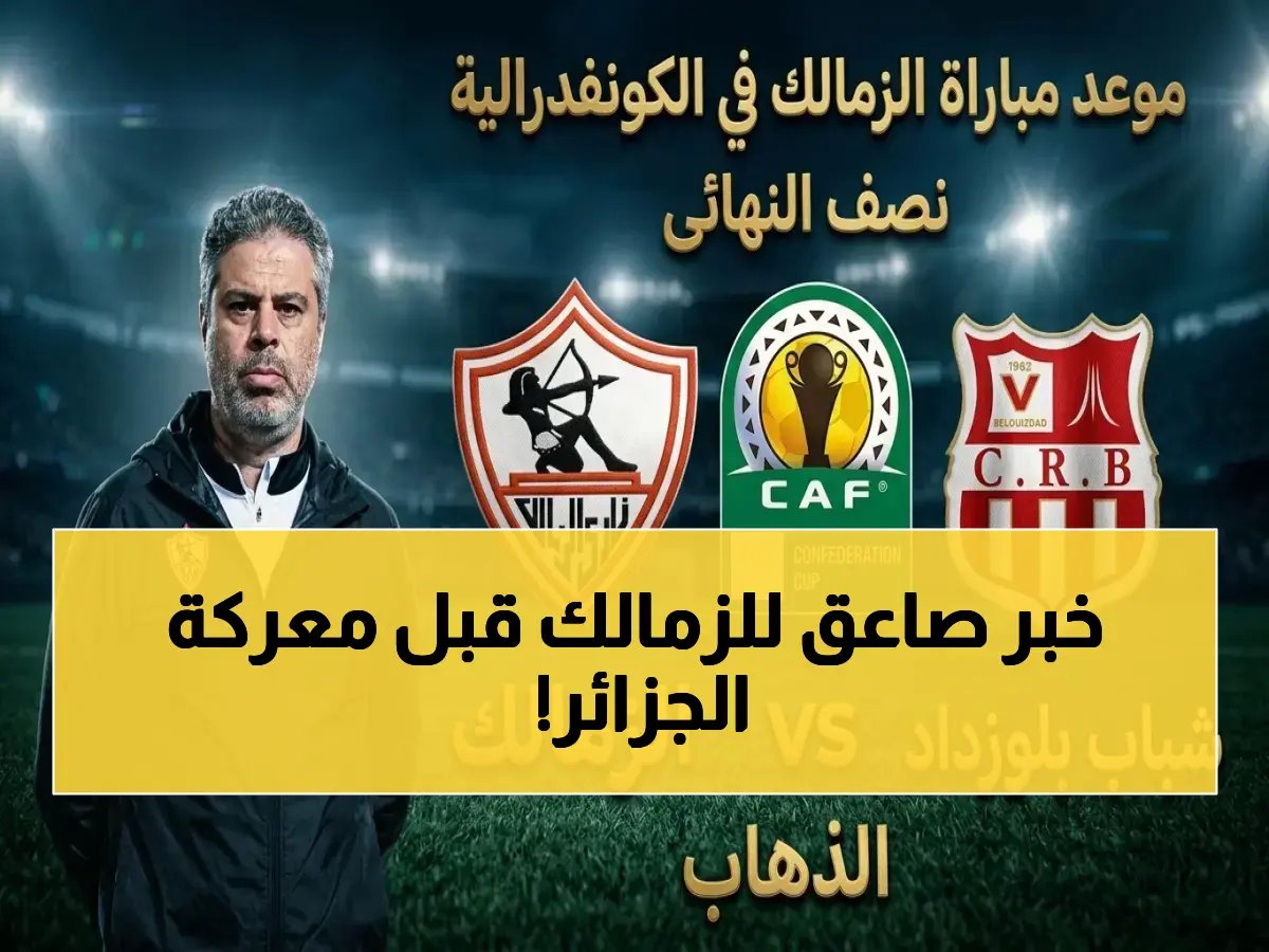  الزمالك يعلن قائمة القوة الضاربة لمعركة الجزائر… إصابة الونش تعيده لتحطيم شباب بلوزداد الجمعة!