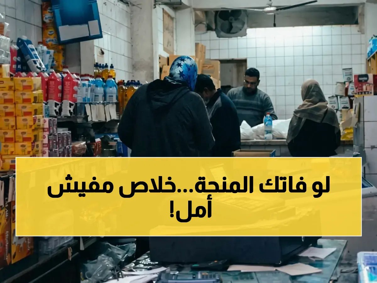  هذا هو الموعد الأخير لصرف منحة التموين 400 جنيه - انتهاء نهائي في يونيو 2026!