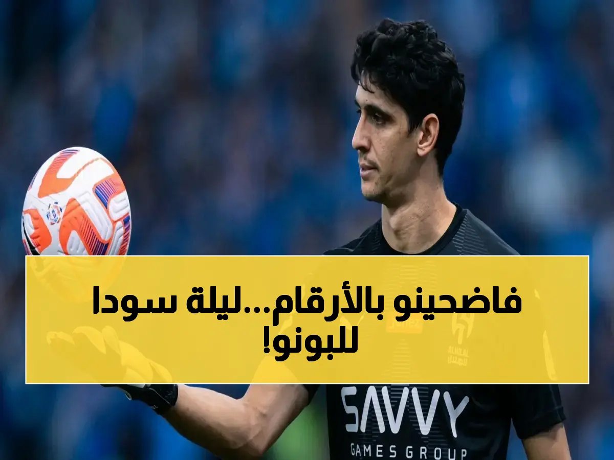  خبير يكشف فضيحة ياسين بونو الرقمية… صفر تصديات أمام 6 تسديدات خطيرة! أرقام صادمة تكشف سبب نزيف نقاط الهلال