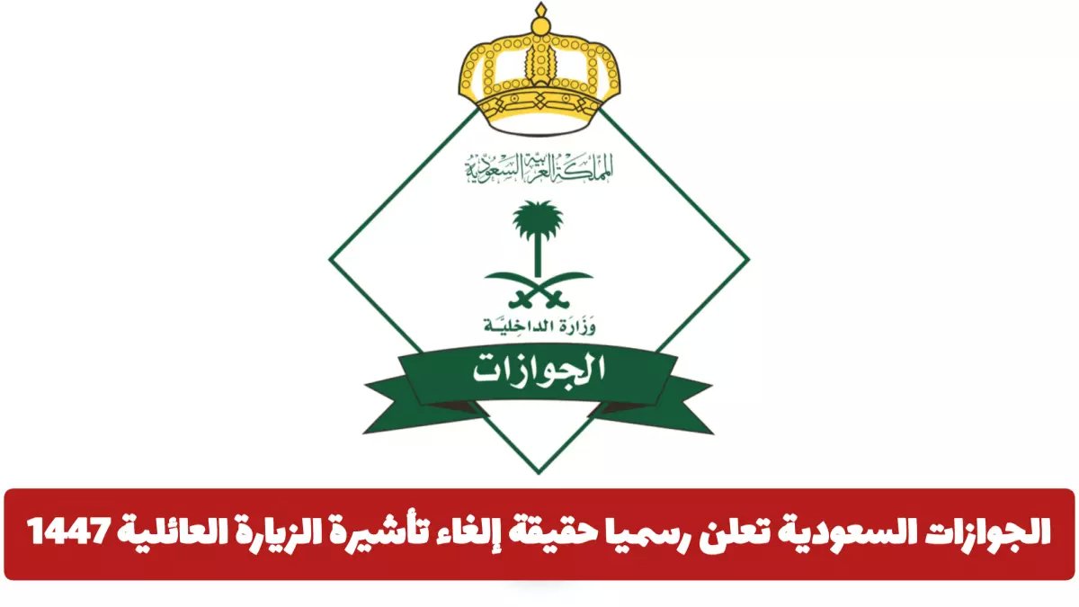 عاجل: الجوازات السعودية تكشف الحقيقة الكاملة حول إلغاء تأشيرة الزيارة العائلية... هل تشمل جميع الجنسيات؟