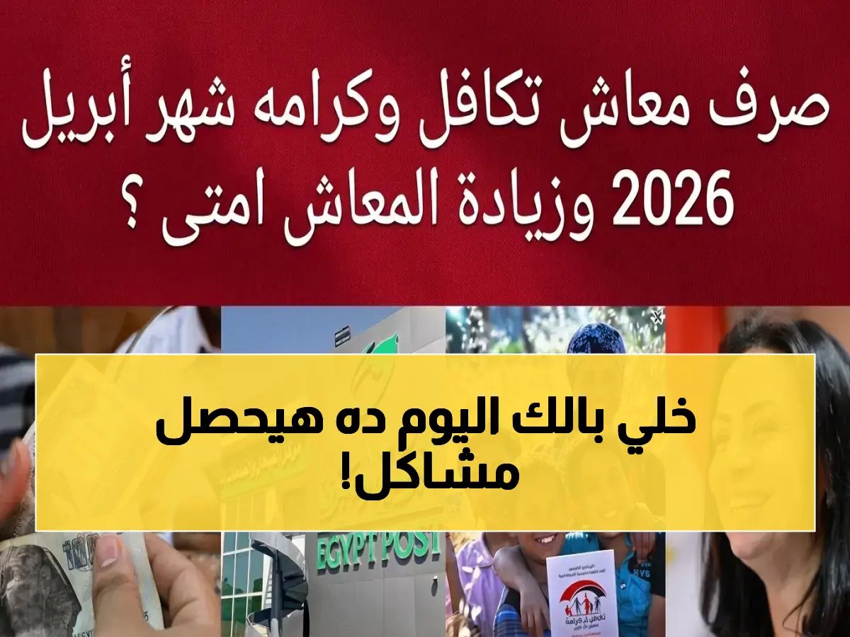  صرف تكافل وكرامة لأبريل 2026 يوم الأربعاء 15.. 5.2 مليون أسرة تنتظر صدمة التزاحم!