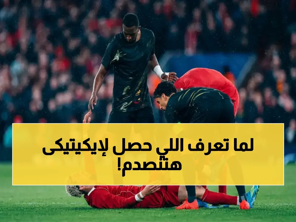  ليفربول يعلن مصير إيكيتيكى بعد الإصابة الصاعقة… غياب نهائي عن المونديال يهز المنتخب الفرنسي!