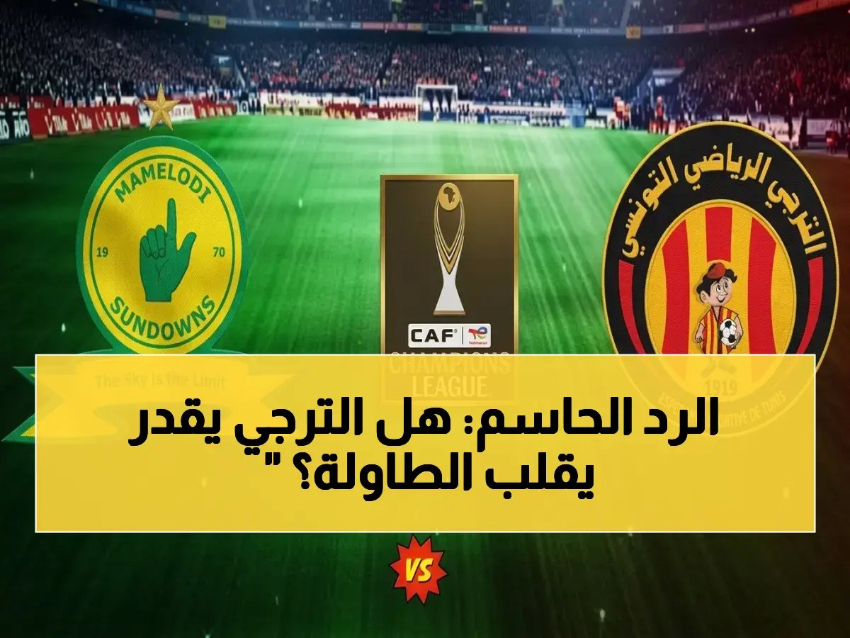  موعد انطلاق معركة الإياب.. هل يستطيع الترجي رد اعتباره والانقلاب على صنداونز أمام جماهيره؟