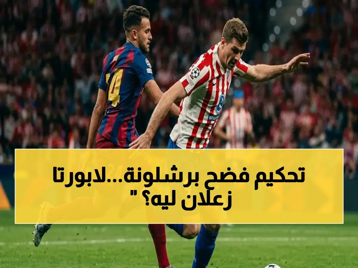  برشلونة يشعل أزمة أوروبية… لابورتا يفضح «تحكيم العار» ويهدد بالتصعيد - كل التفاصيل الصادمة!