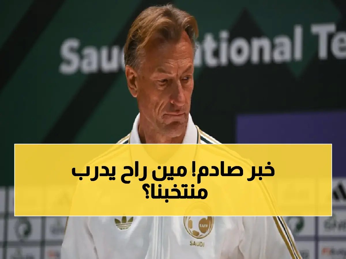  اتحاد القدم يفتح مفاوضات مع 5 مدربين عالميين لخلافة رينارد… وهذه الأسماء المرشحة والسبب!