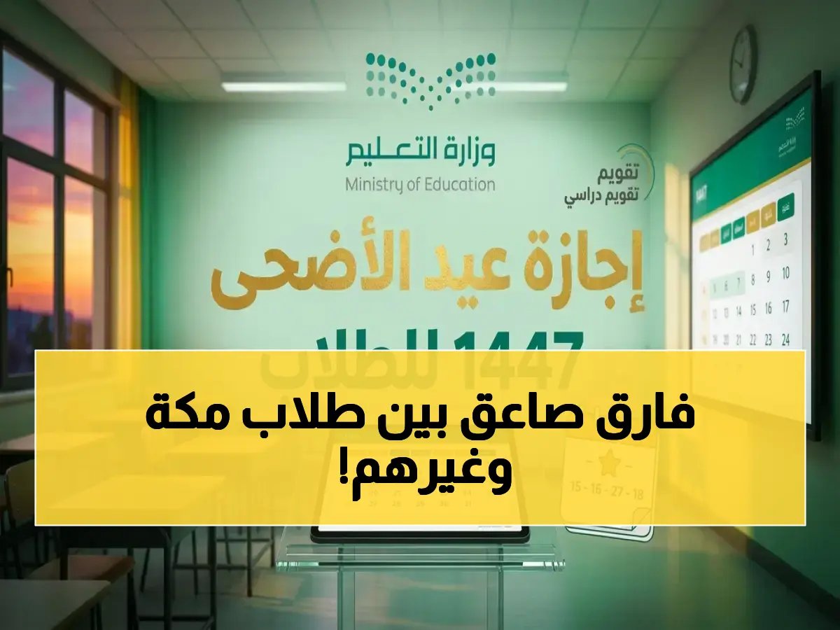  مواعيد إجازة عيد الأضحى 1447 في السعودية... شاهد الفارق الصادم بين طلاب مكة وبقية المناطق!