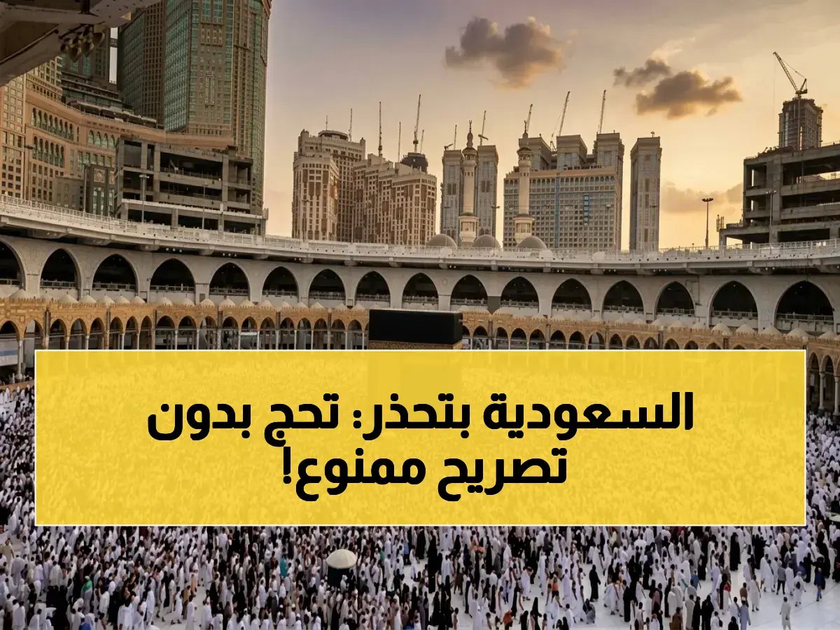  لا حج دون تصريح… المخالفون سيتعرضون للعقوبات بشكل مباشر!