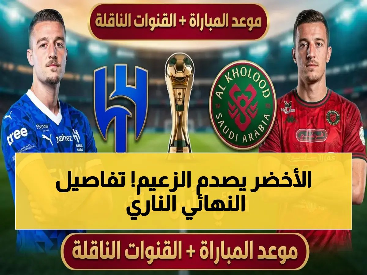  حلم الخلود يكسر هيمنة الهلال في نهائي كأس الملك 2026.. قم بتفعيل القنوات الناقلة الآن!
