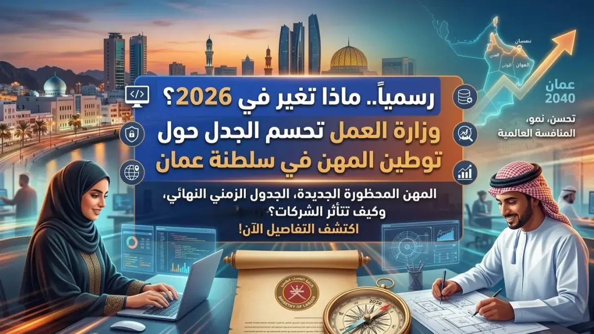 رسمياً.. وزارة العمل تحسم الجدل حول توطين المهن في سلطنة عمان: ماذا تغير في 2026؟
