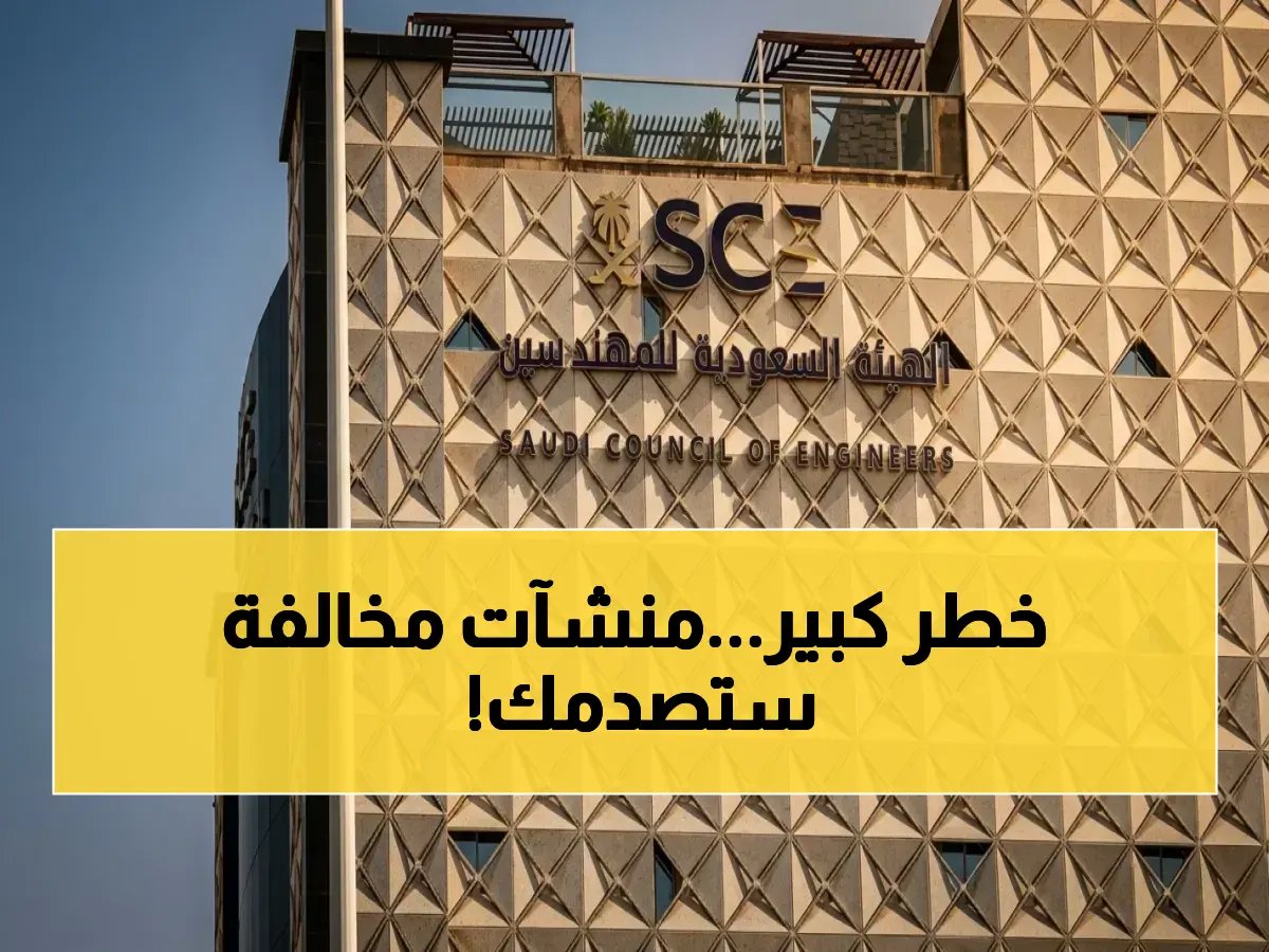  الهيئة السعودية للمهندسين تسجل 894 مخالفة هندسية صادمة وتكشف عن 17 منشأة مخالفة!