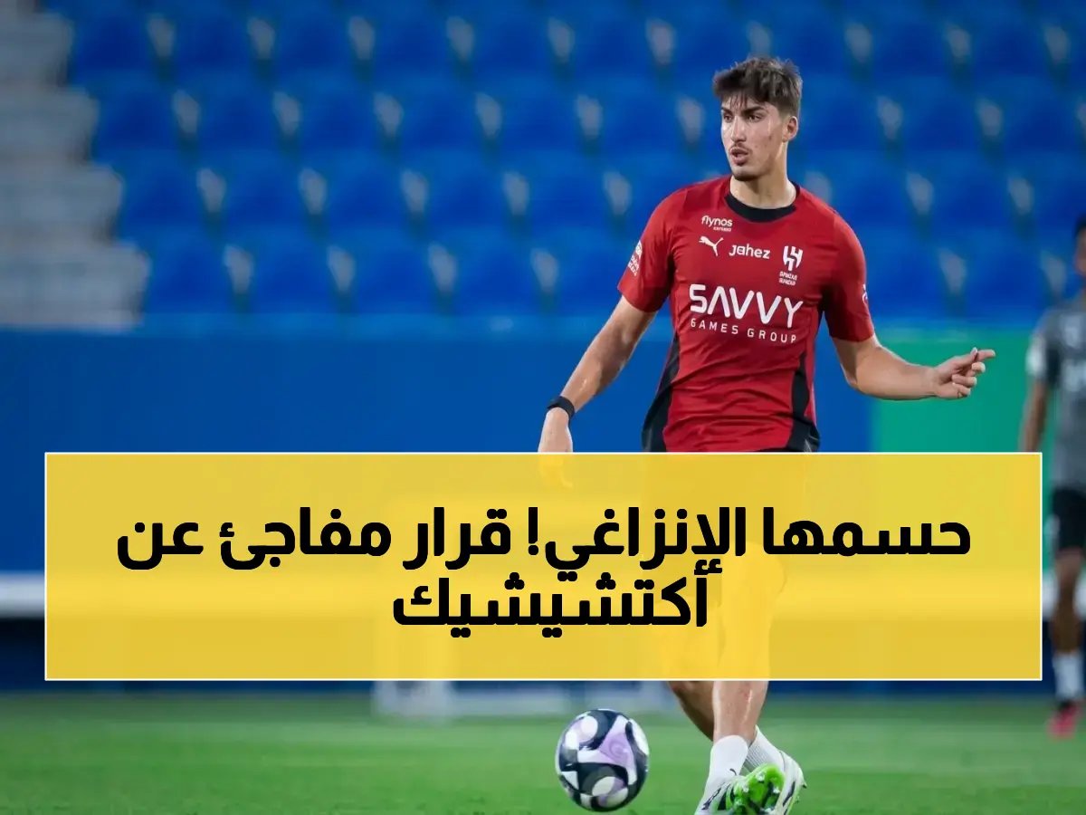  الإنزاغي يُحسم قرار صادم بشأن النجم أكتشيشيك قبل مواجهة ضمك… شاهد آخر التطورات الخطيرة!
