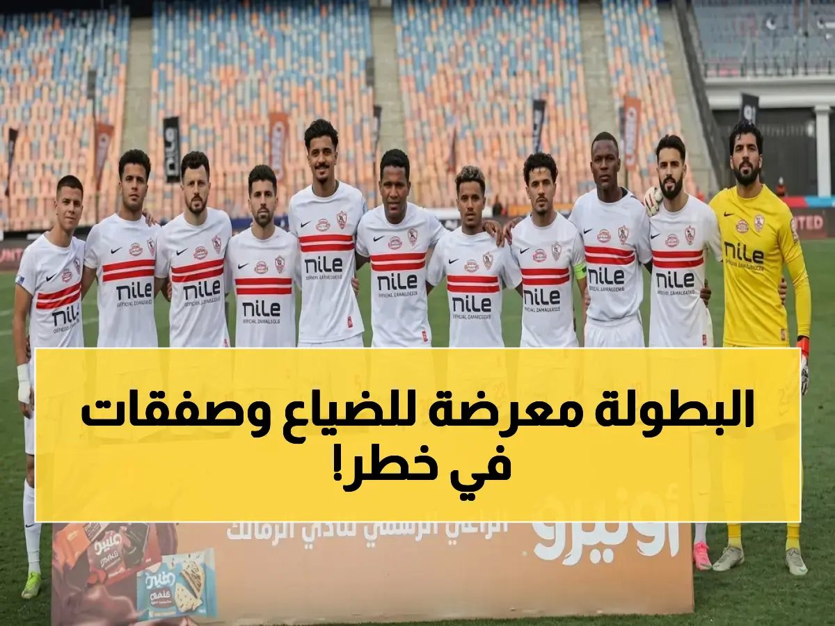  مواعيد نهائي الزمالك تتزامن مع كارثة… الـ15 قضية تهدد الصفقات قبل اللقاء التاريخي!