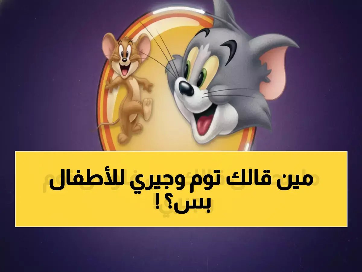 السر الذي حول أسطورة الطفولة 'توم وجيري' إلى عائد مالي غير متوقع.. 80% من أطفال اليوم يترقبونه ويهب أسرتك 300 ريال شهرياً وهدوءاً بنسبة 40%.